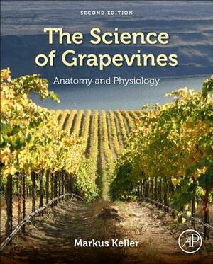 The Science of Grapevines: Anatomy and Physiology by Markus Keller