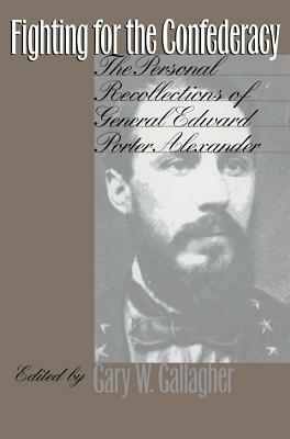 Fighting for the Confederacy: The Personal Recollections of General Edward Porter Alexander by 
