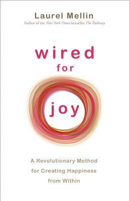 Wired for Joy: A Revolutionary Method for Creating Happiness from Within by Laurel Mellin