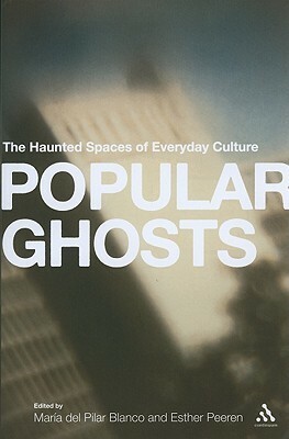 Popular Ghosts: The Haunted Spaces of Everyday Culture by Maria del Pilar Blanco, Esther Pereen