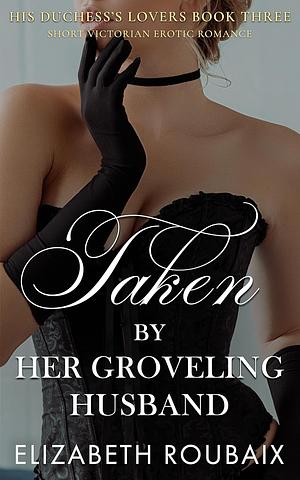 Taken by Her Grovelling Husband by Elizabeth Roubaix