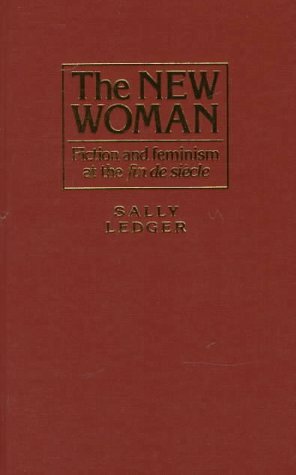 The New Woman: Fiction And Feminism At The Fin De Siècle by Sally Ledger