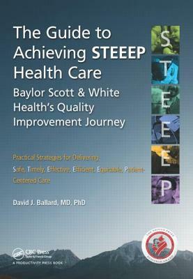 The Guide to Achieving STEEEP(TM) Health Care: Baylor Scott & White Health's Quality Improvement Journey by David J. Ballard