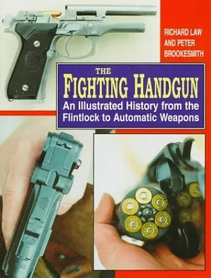 The Fighting Handgun: An Illustrated History from the Flintlock to Automatic Weapons by Richard Law, Peter Brookesmith