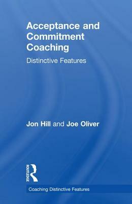 Acceptance and Commitment Coaching: Distinctive Features by Joe Oliver, Jon Hill