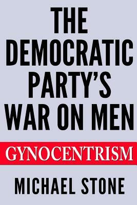 The Democratic Party's War on Men: Gynocentrism by Michael Stone