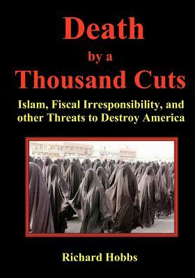 Death by a Thousand Cuts: Islam, Fiscal Irresponsibility, and other Threats to Destroy America by Richard Hobbs