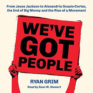 We've Got People: From Jesse Jackson to Alexandria Ocasio-Cortez, the End of Big Money and the Rise of a Movement by Ryan Grim