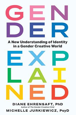 Gender Explained: A New Understanding of Identity in a Gender Creative World by Diane Ehrensaft, Diane Ehrensaft, Michelle Jurkiewicz