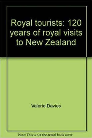 Royal Tourists: 120 Years of Royal Visits to New Zealand by Valerie Davies