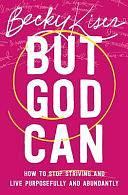 But God Can: How to Stop Striving and Live Purposefully and Abundantly by Becky Kiser