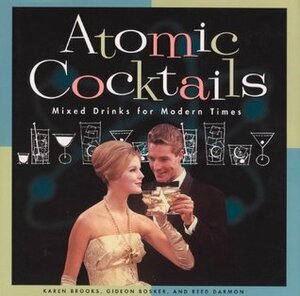 Atomic Cocktails: Mixed Drinks for Modern Times by Kirsten Pierce, Karen Brooks, Reed Darmon, Gideon Bosker