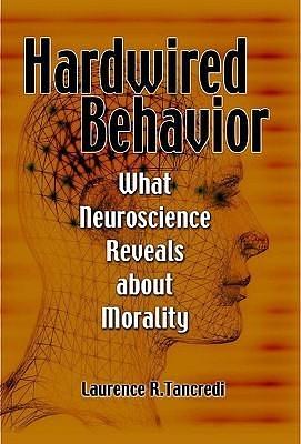 Hardwired Behavior: What Neuroscience Reveals about Morality by Laurence R. Tancredi, Laurence R. Tancredi