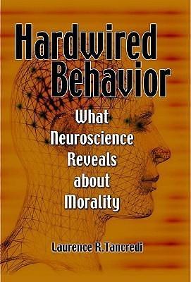 Hardwired Behavior: What Neuroscience Reveals about Morality by Laurence R. Tancredi, Laurence R. Tancredi