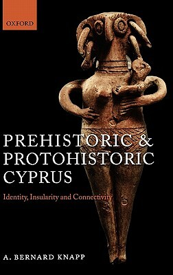 Prehistoric and Protohistoric Cyprus: Identity, Insularity, and Connectivity by A. Bernard Knapp