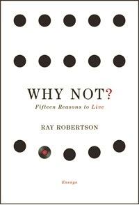 Why Not?: Fifteen Reasons to Live by Ray Robertson