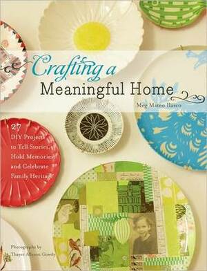 Crafting a Meaningful Home: 27 DIY Projects to Tell Stories, Hold Memories, and Celebrate Family Heritage by Meg Mateo Ilasco