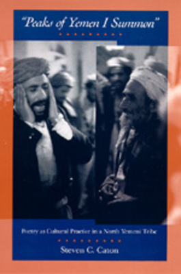 Peaks of Yemen I Summon: Poetry as Cultural Practice in a North Yemeni Tribe by Steven C. Caton