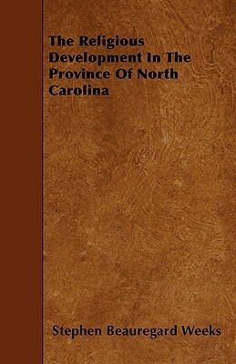 The Religious Development In The Province Of North Carolina by Stephen Beauregard Weeks