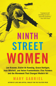 Ninth Street Women: Lee Krasner, Elaine de Kooning, Grace Hartigan, Joan Mitchell, and Helen Frankenthaler: Five Painters and the Movement by Mary Gabriel