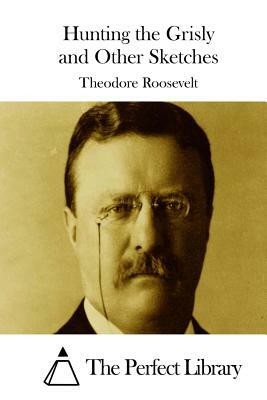 Hunting the Grisly and Other Sketches by Theodore Roosevelt