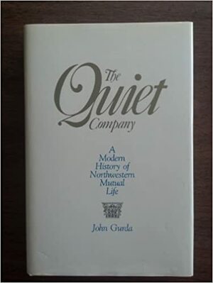 The Quiet Company: A Modern History Of Northwestern Mutual Life by John Gurda