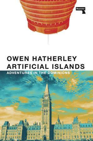 Artificial Islands: Adventures in the Dominions by Owen Hatherley