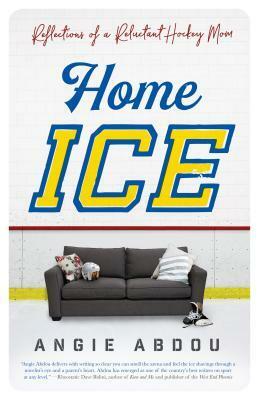 Home Ice: Reflections of a Reluctant Hockey Mom by Angie Abdou