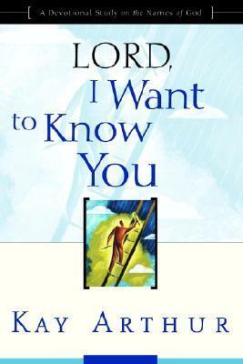 Lord, I Want to Know You: A Devotional Study on the Names of God by Kay Arthur