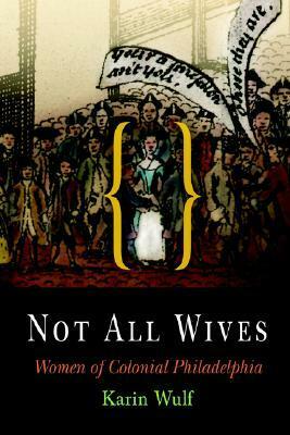 Not All Wives: Women of Colonial Philadelphia by Karin Wulf