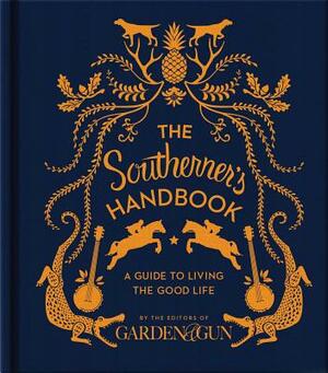 The Southerner's Handbook: A Guide to Living the Good Life by Editors of Garden and Gun