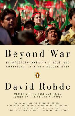 Beyond War: Reimagining America's Role and Ambitions in a New Middle East by David Rohde