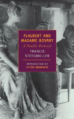 Flaubert and Madame Bovary: A Double Portrait by Francis Steegmuller