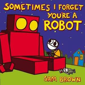 Sometimes I Forget You're a Robot by Sam Brown