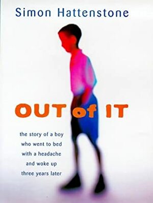 Out of it: The Story of a Boy Who Went to Bed with a Headache and Woke Up Three Years Later by Simon Hattenstone