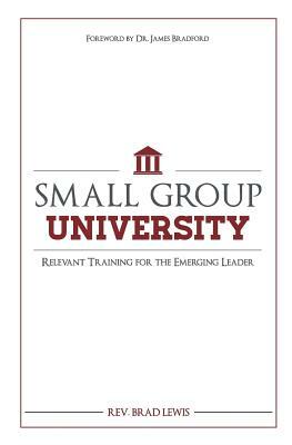 Small Group University: Relevant Training for the Emerging Leader by Brad Lewis