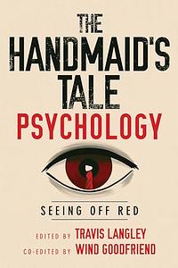 The Handmaid's Tale Psychology: Seeing Off Red by Travis Langley, Wind Goodfriend