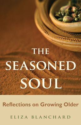 Seasoned Soul: Reflections on Growing Older by Eliza Blanchard