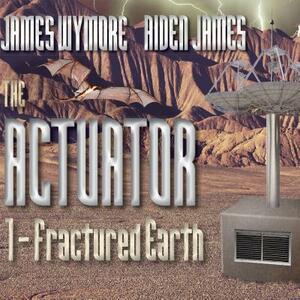 The Actuator: Fractured Earth by Aiden James, James Wymore