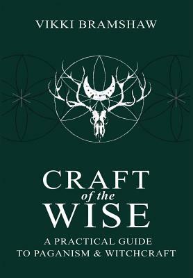 Craft of the Wise: A Practical Guide to Paganism & Witchcraft by Vikki Bramshaw