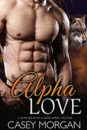 Alpha Love: A Steamy PNR Shifter & Fantasy Romance Collection by Casey Morgan