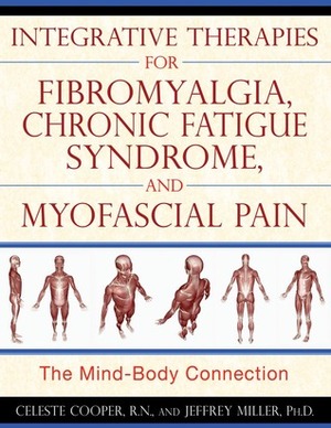 Integrative Therapies for Fibromyalgia, Chronic Fatigue Syndrome, and Myofascial Pain: The Mind-Body Connection by Jeff Miller, Celeste Cooper