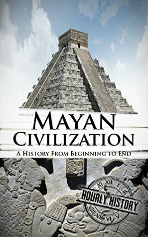 Mayan Civilization: A History From Beginning to End by Henry Freeman, Hourly History