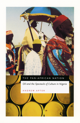 The Pan-African Nation: Oil and the Spectacle of Culture in Nigeria by Andrew Apter