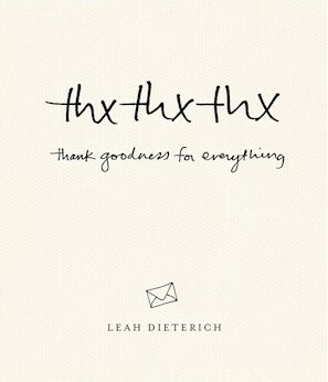 thxthxthx: Thank Goodness for Everything by Leah Dieterich