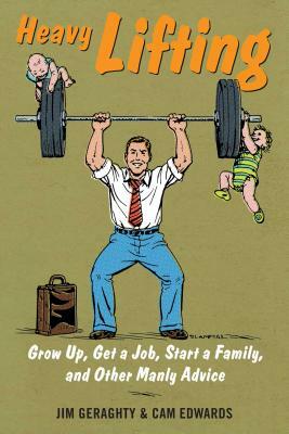 Heavy Lifting: Grow Up, Get a Job, Raise a Family, and Other Manly Advice by Jim Geraghty, Cam Edwards