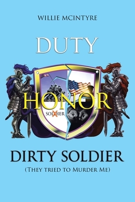 Duty, Honor, Dirty Soldier: They Tried to Murder Me by Willie McIntyre
