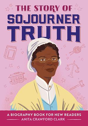 The Story of Sojourner Truth: An Inspiring Biography for Young Readers by Anita Crawford Clark