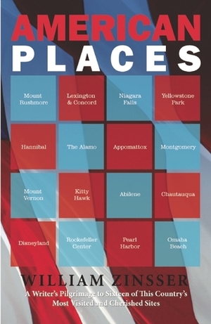 American Places: A Writer's Pilgrimage to 16 of This Country's Most Visited and Cherished Sites by William Zinsser