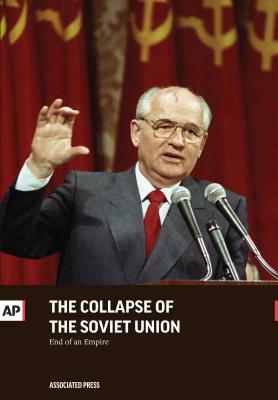 The Collapse of the Soviet Union: End of an Empire by Associated Press